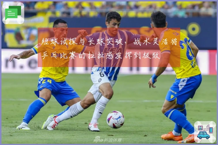 短球试探与长球突破，战术灵活将乒乓比赛的拉扯感发挥到极致