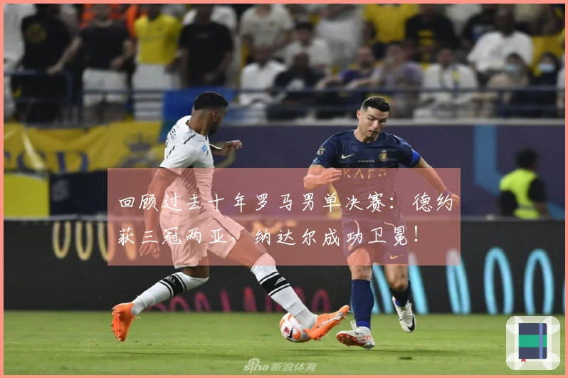回顾过去十年罗马男单决赛：德约获三冠两亚，纳达尔成功卫冕！